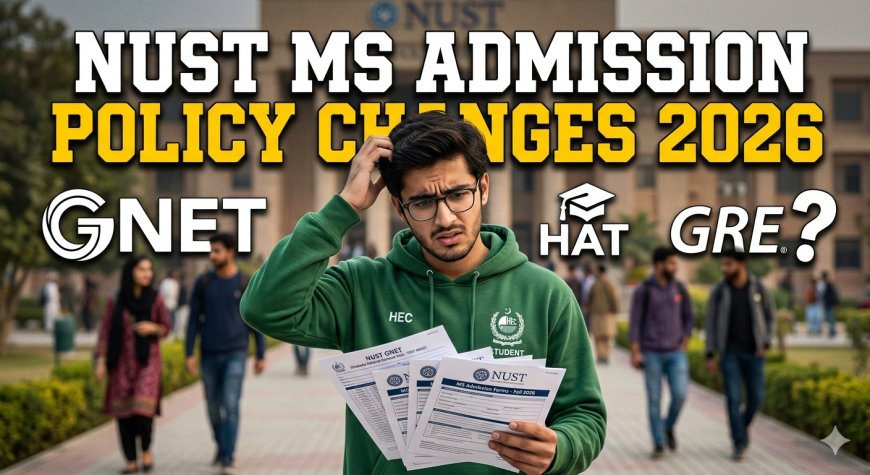 NUST MS Admission Policy Changes 2026 — New Eligibility, Entry Test Rules & GNET Updates Explained