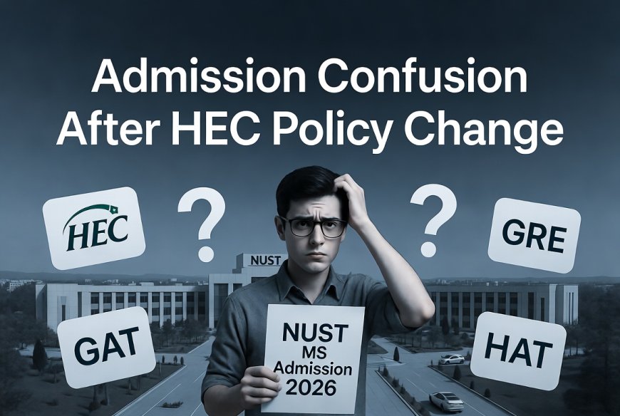 NUST MS Admission Confusion After HEC Policy Change 2026 – GAT, GRE, HAT Explained & Complete Admission Guide