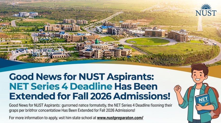 Good News for NUST Aspirants: NET Series 4 Deadline Has Been Extended for Fall 2026