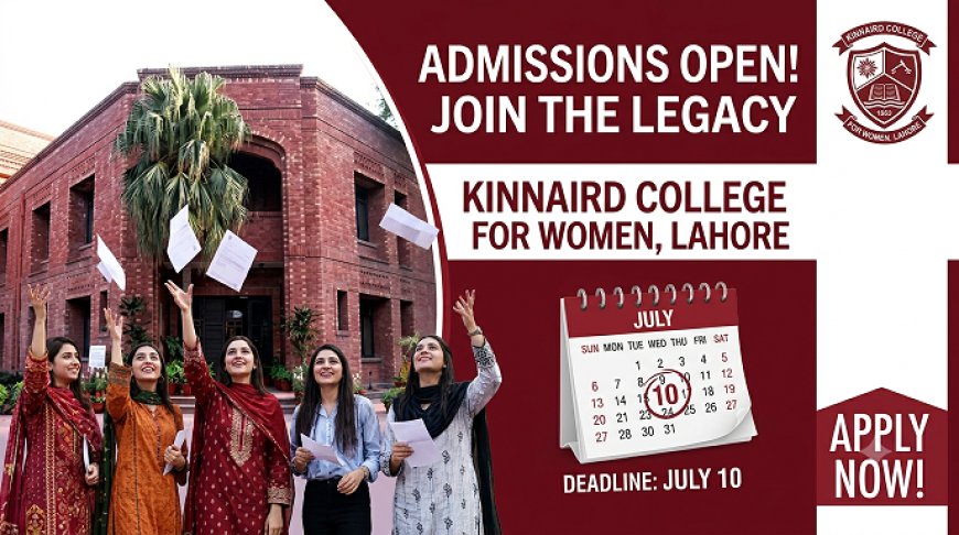 Kinnaird College for Women Lahore Admissions 2026: Apply by July 10 — Complete BS Programs List, Scholarship Opportunities (CM Honhaar, HEC Need-Based), Eligibility Criteria, Fee Structure, and Step-by-Step Application Guide