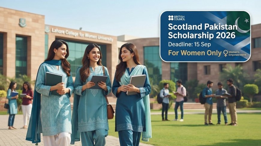 British Council Scotland Pakistan Scholarship: Eligibility, Covered Fields and September 15 Deadline